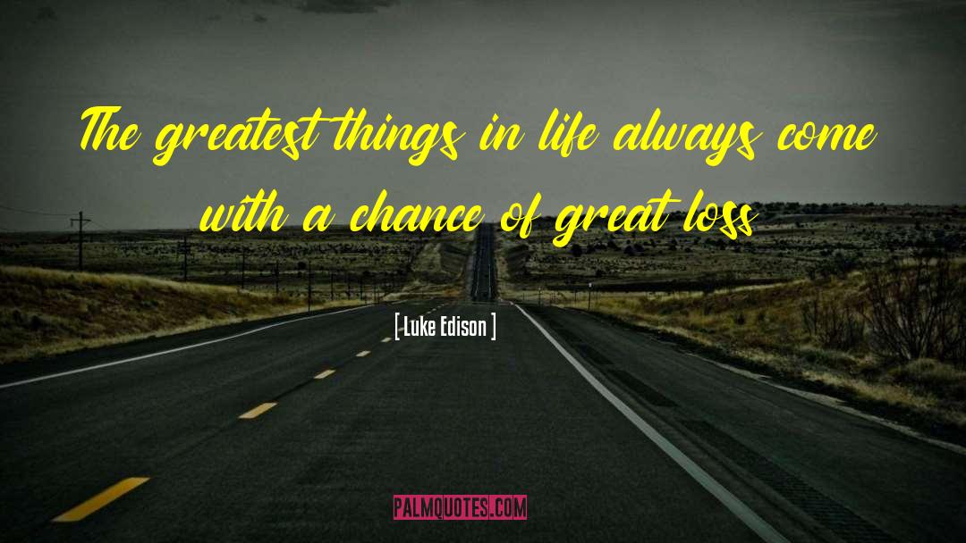 Luke Edison Quotes: The greatest things in life