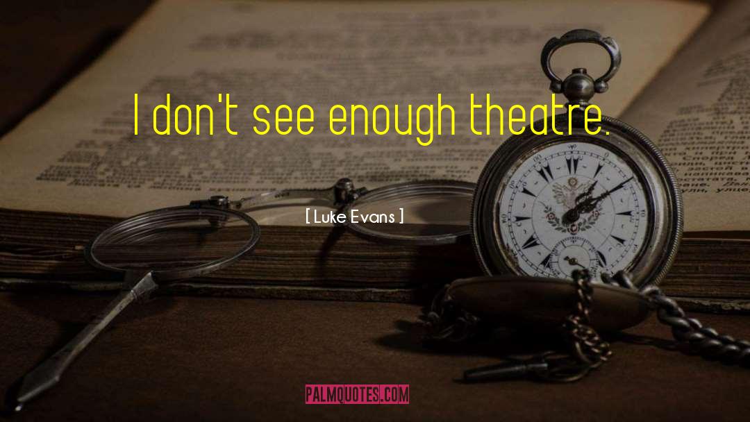 Luke Evans Quotes: I don't see enough theatre.