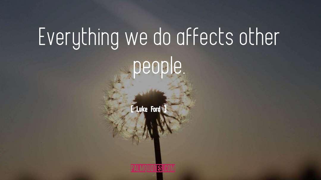 Luke Ford Quotes: Everything we do affects other