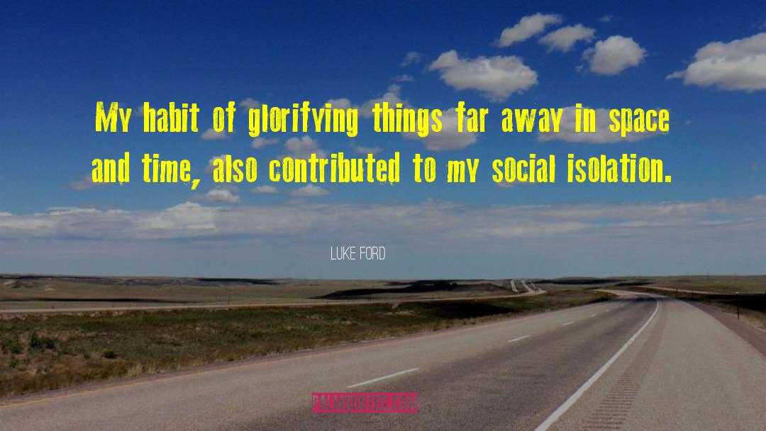 Luke Ford Quotes: My habit of glorifying things