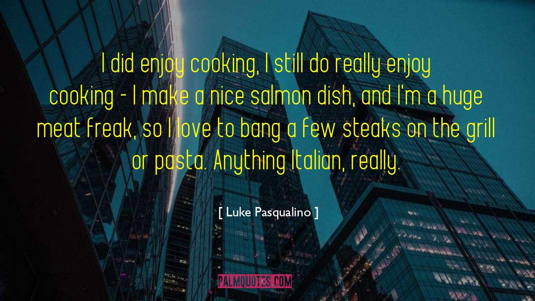 Luke Pasqualino Quotes: I did enjoy cooking, I