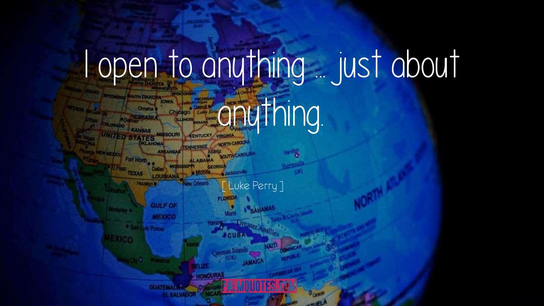 Luke Perry Quotes: I open to anything ...