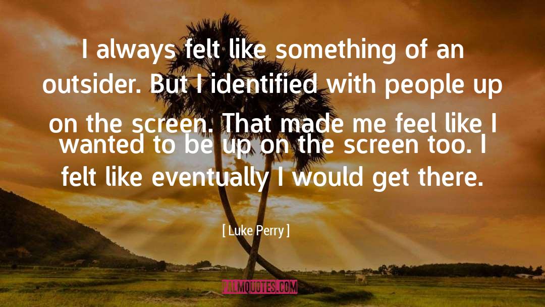 Luke Perry Quotes: I always felt like something