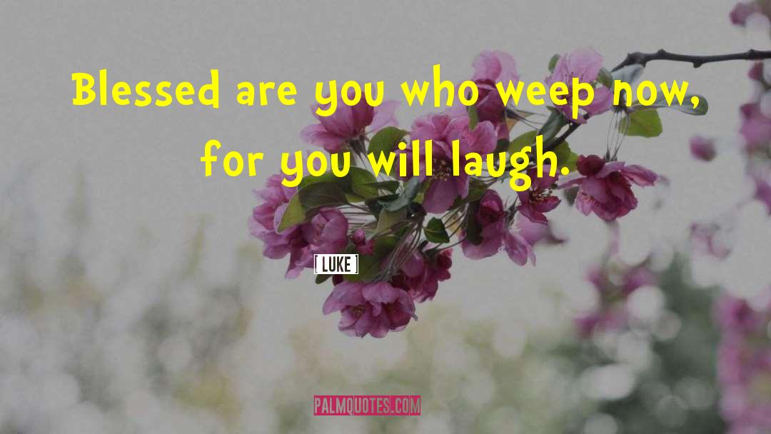 Luke Quotes: Blessed are you who weep