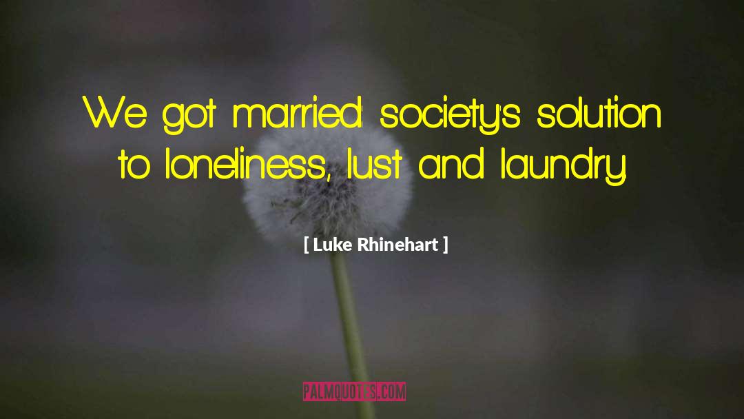 Luke Rhinehart Quotes: We got married: society's solution