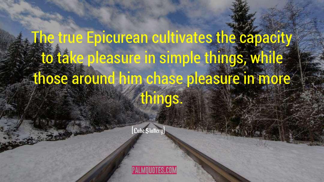 Luke Slattery Quotes: The true Epicurean cultivates the