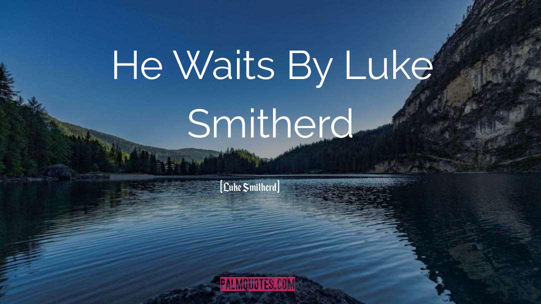 Luke Smitherd Quotes: He Waits By Luke Smitherd