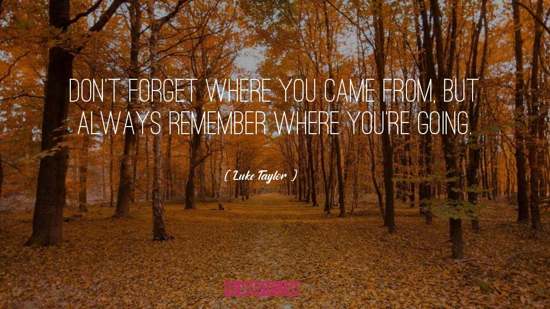 Luke Taylor Quotes: Don't forget where you came
