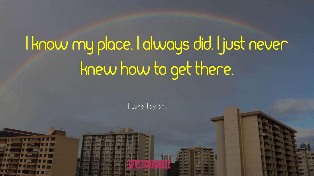 Luke Taylor Quotes: I know my place. I