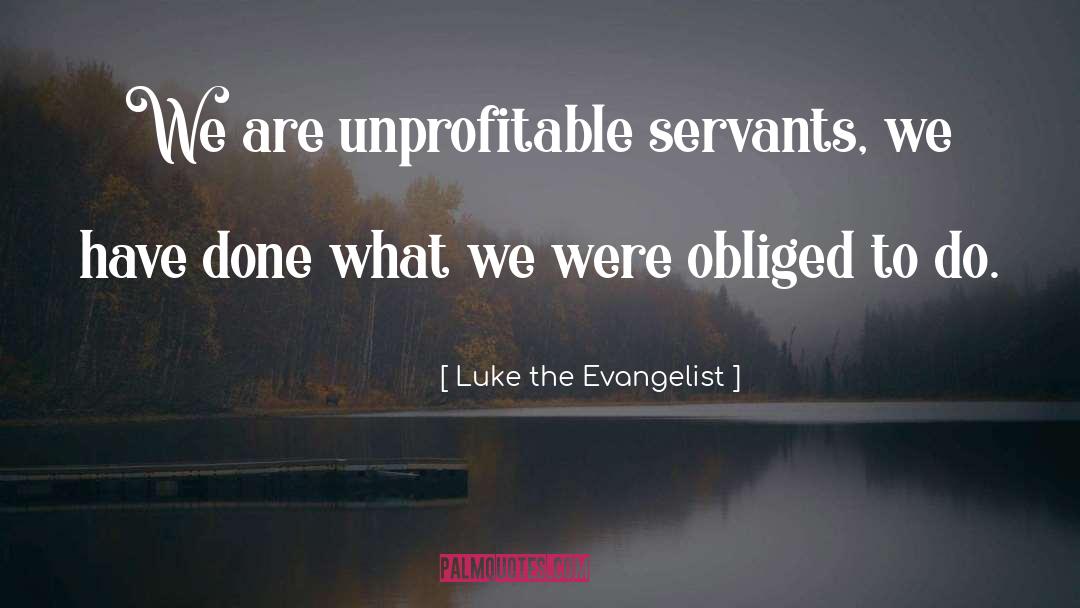Luke The Evangelist Quotes: We are unprofitable servants, we