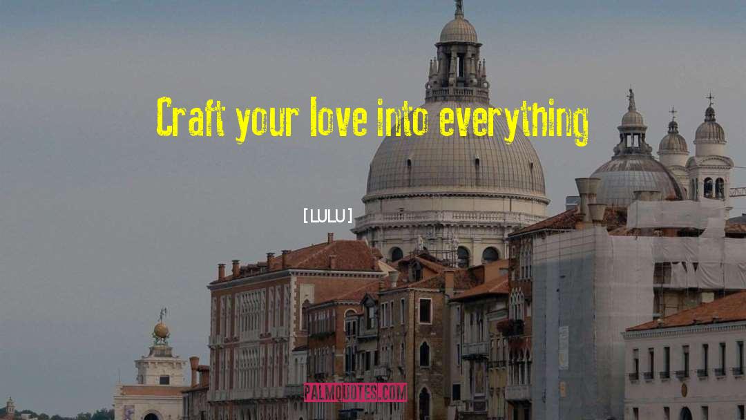 Lulu Quotes: Craft your love into everything