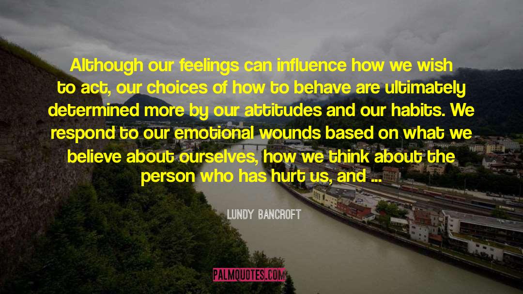 Lundy Bancroft Quotes: Although our feelings can influence