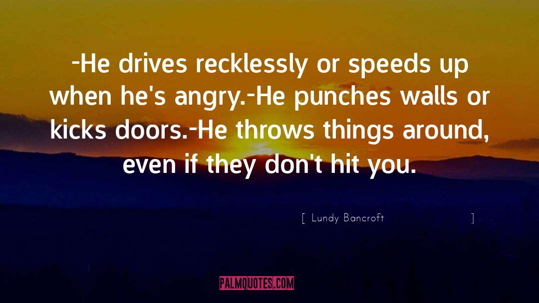 Lundy Bancroft Quotes: -He drives recklessly or speeds