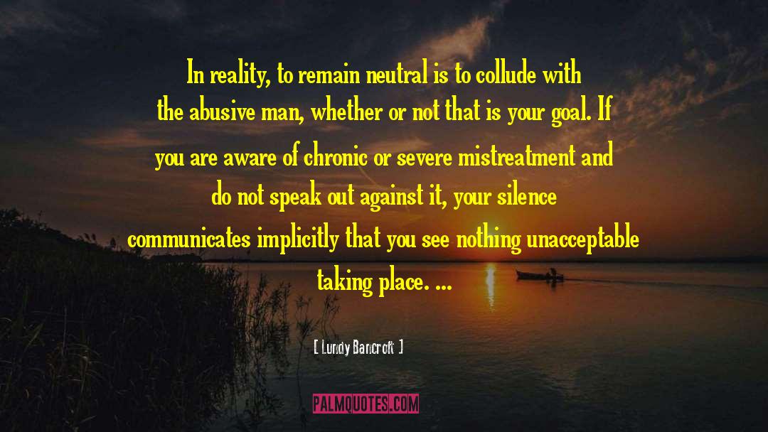 Lundy Bancroft Quotes: In reality, to remain neutral