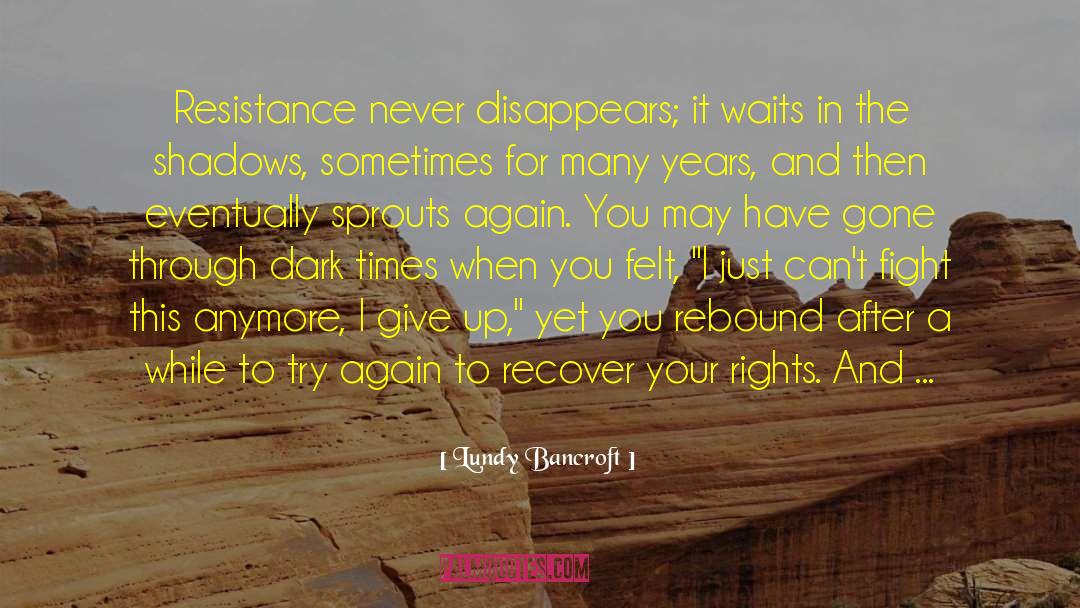 Lundy Bancroft Quotes: Resistance never disappears; it waits