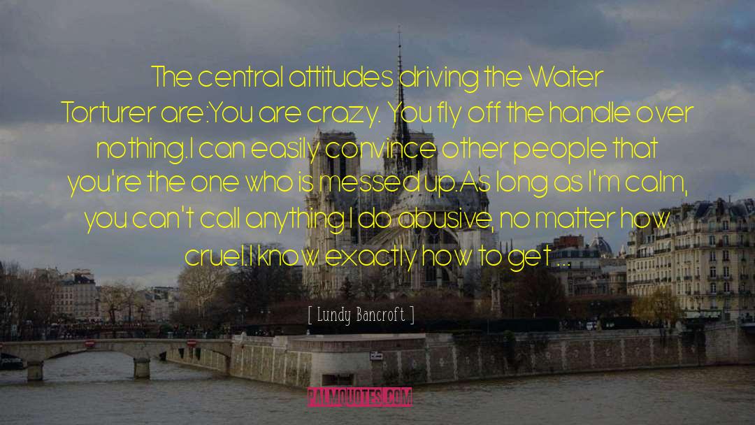 Lundy Bancroft Quotes: The central attitudes driving the