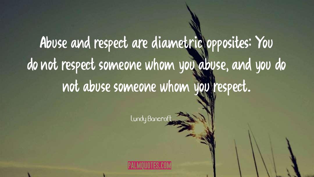 Lundy Bancroft Quotes: Abuse and respect are diametric