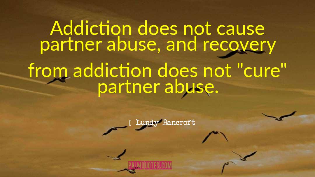 Lundy Bancroft Quotes: Addiction does not cause partner