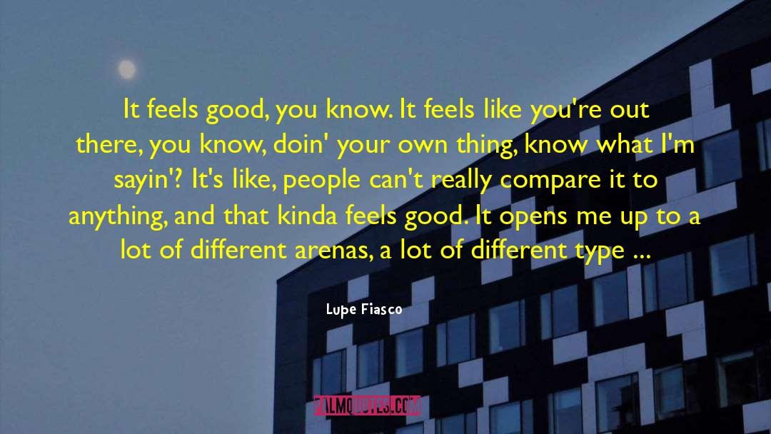 Lupe Fiasco Quotes: It feels good, you know.