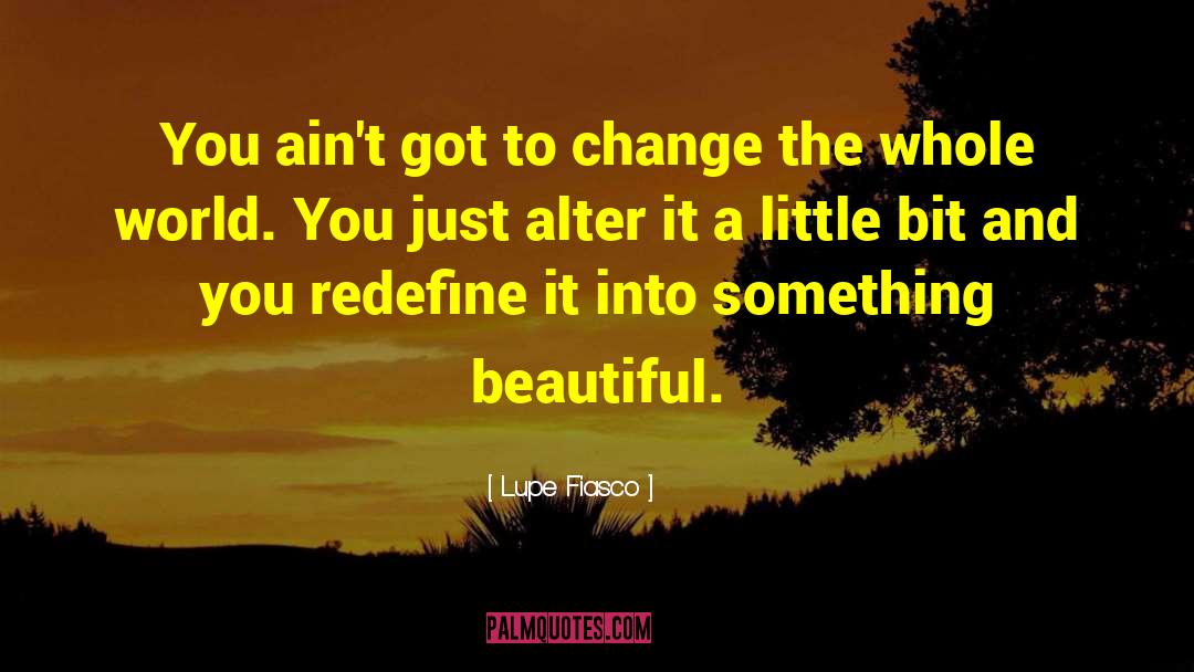 Lupe Fiasco Quotes: You ain't got to change