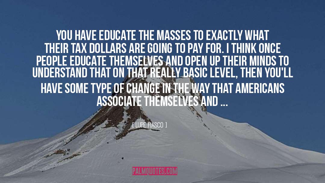 Lupe Fiasco Quotes: You have educate the masses