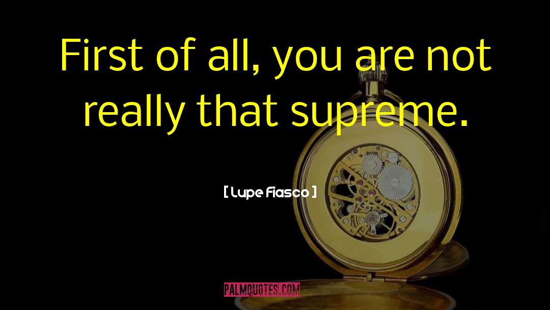 Lupe Fiasco Quotes: First of all, you are