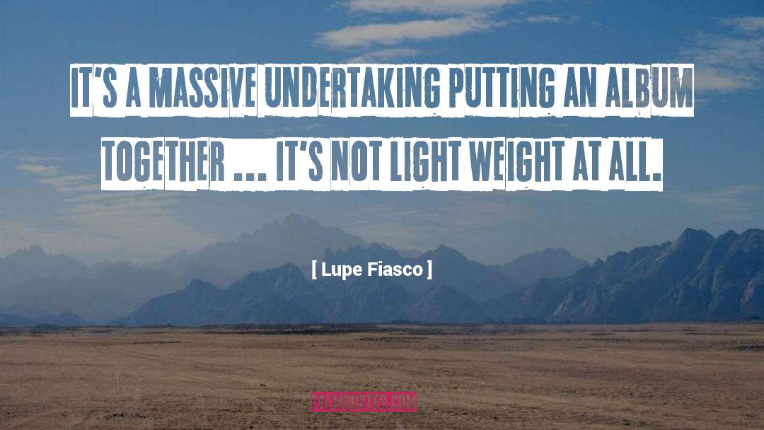 Lupe Fiasco Quotes: It's a massive undertaking putting