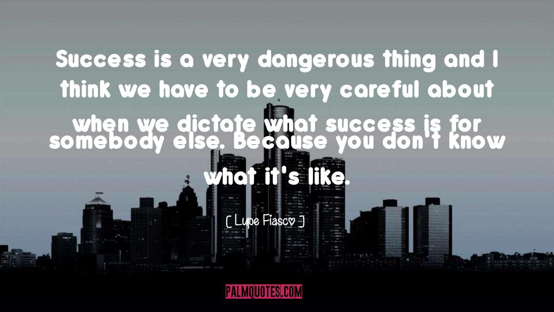 Lupe Fiasco Quotes: Success is a very dangerous