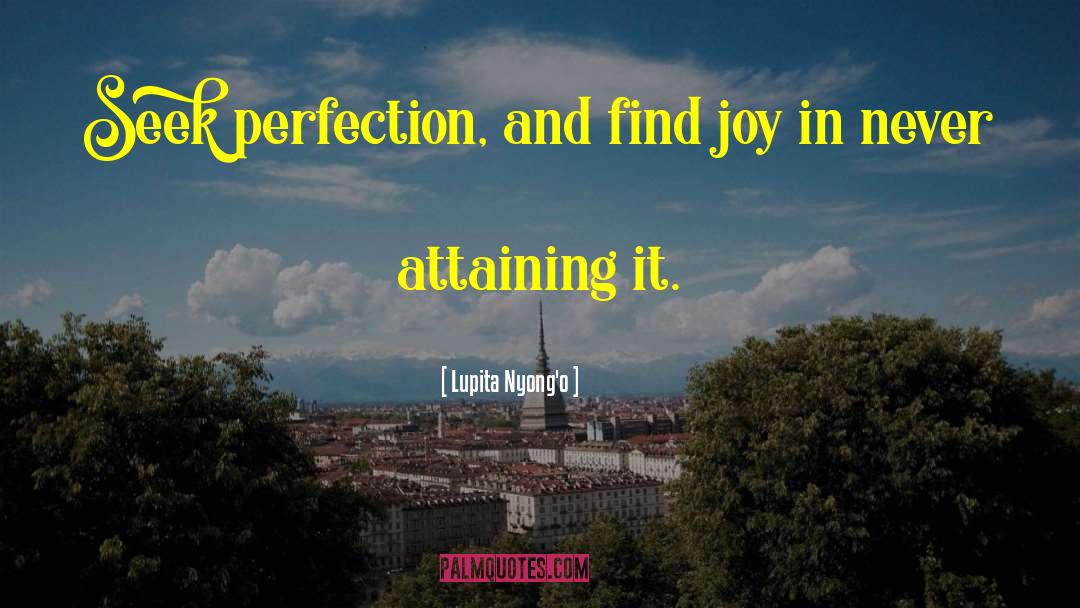 Lupita Nyong'o Quotes: Seek perfection, and find joy