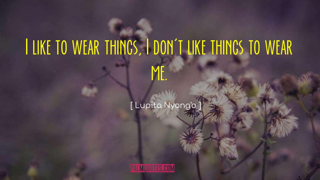 Lupita Nyong'o Quotes: I like to wear things,