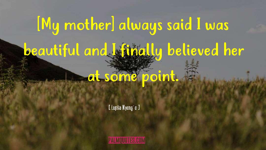 Lupita Nyong'o Quotes: [My mother] always said I