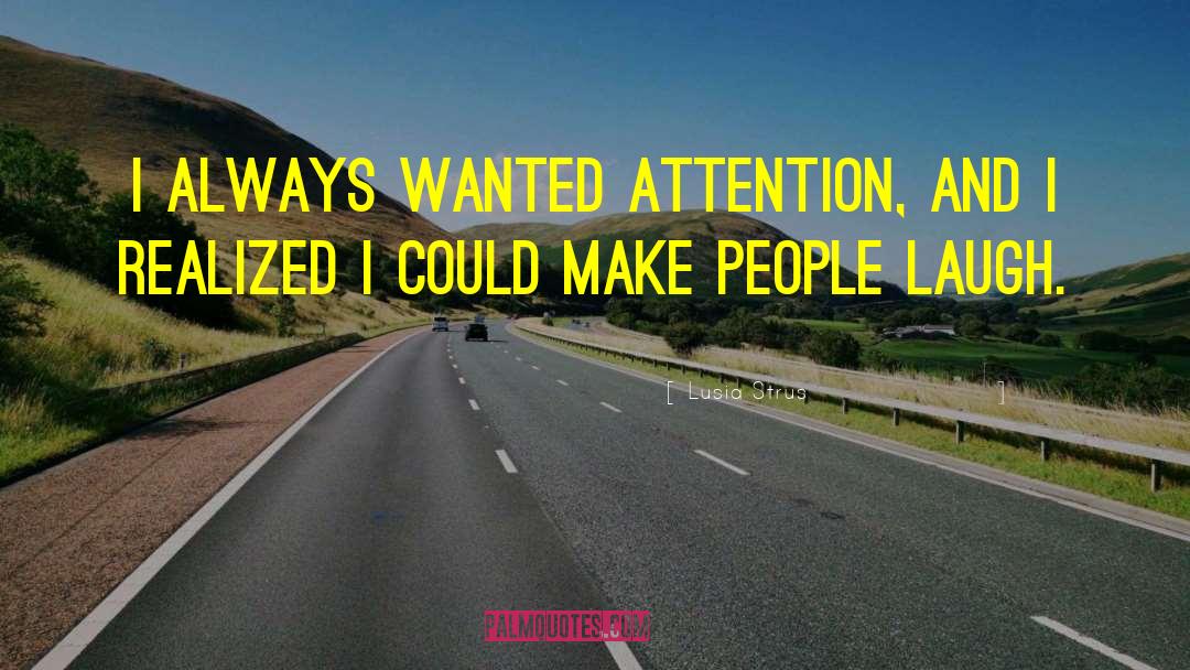 Lusia Strus Quotes: I always wanted attention, and