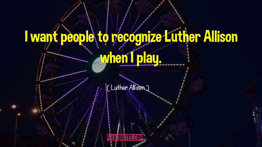 Luther Allison Quotes: I want people to recognize