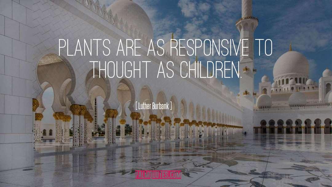 Luther Burbank Quotes: Plants are as responsive to