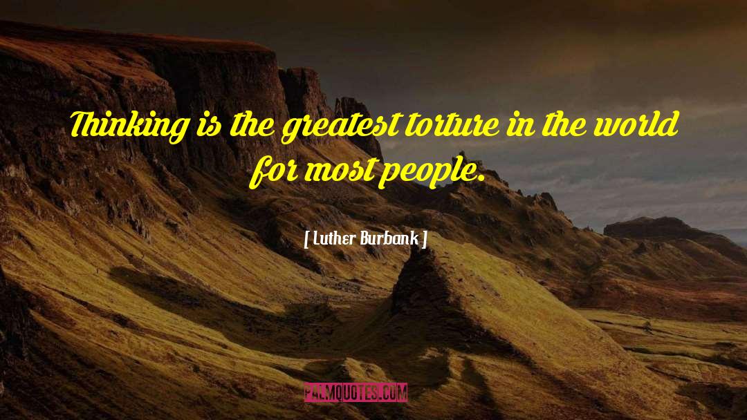 Luther Burbank Quotes: Thinking is the greatest torture