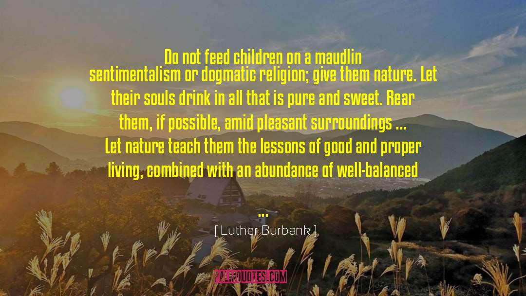 Luther Burbank Quotes: Do not feed children on