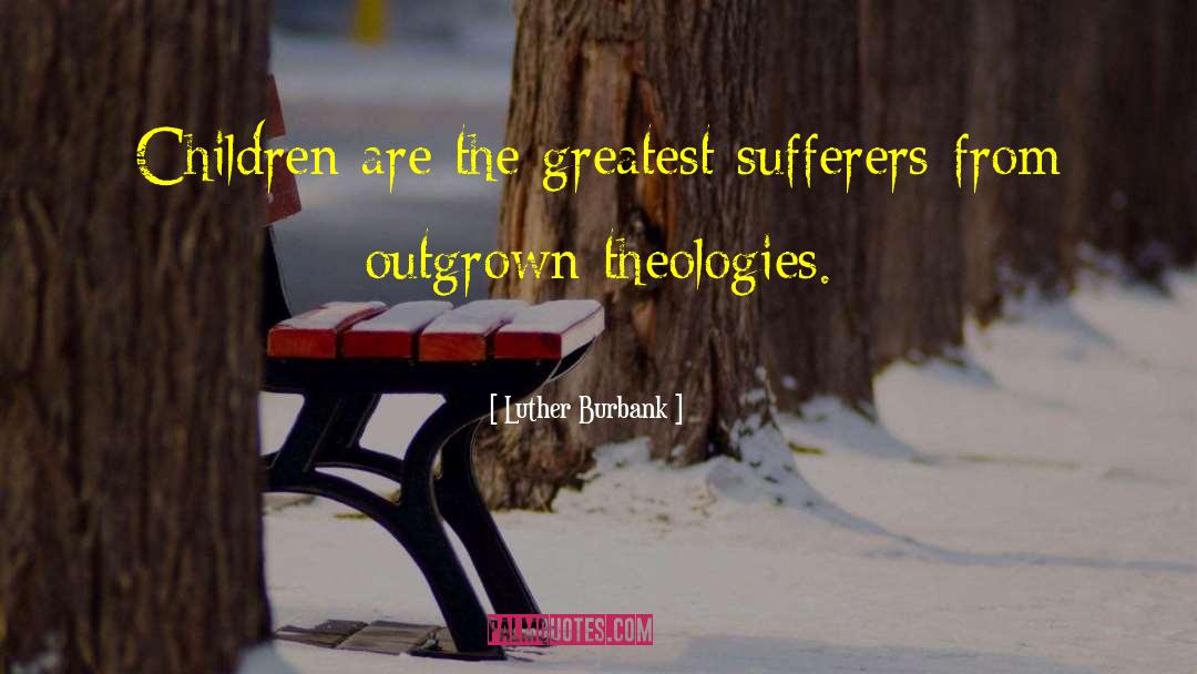 Luther Burbank Quotes: Children are the greatest sufferers