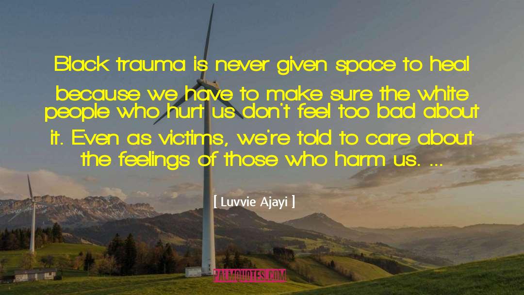 Luvvie Ajayi Quotes: Black trauma is never given