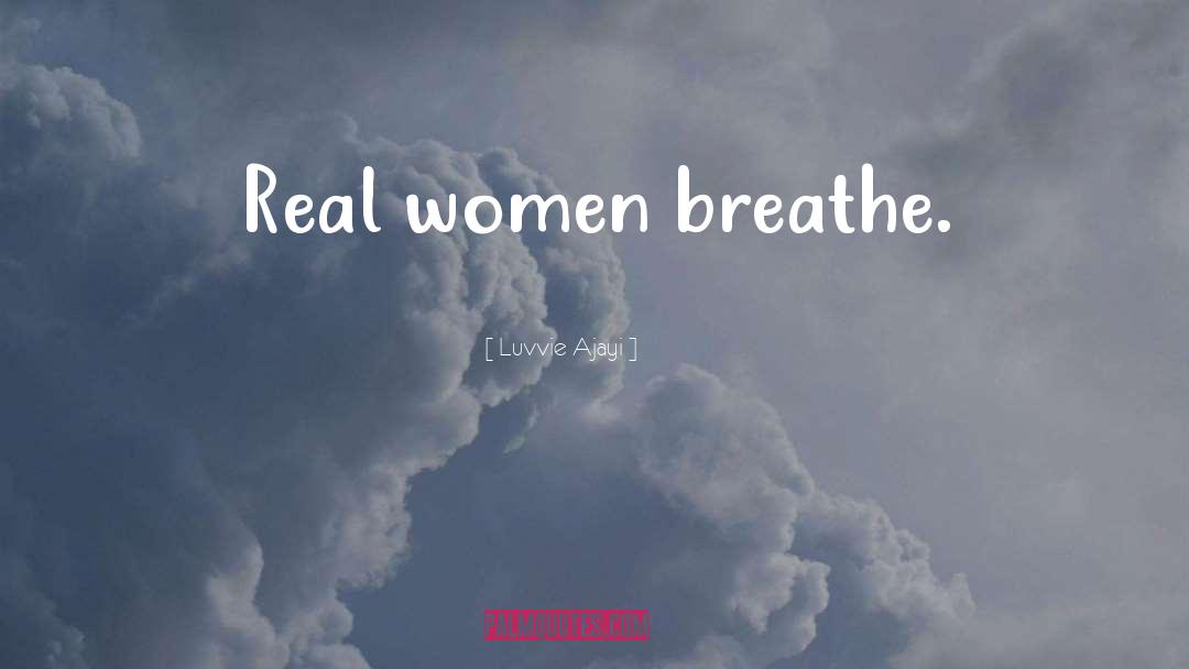 Luvvie Ajayi Quotes: Real women breathe.