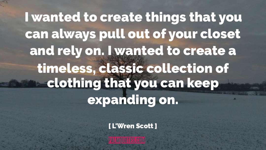 L'Wren Scott Quotes: I wanted to create things