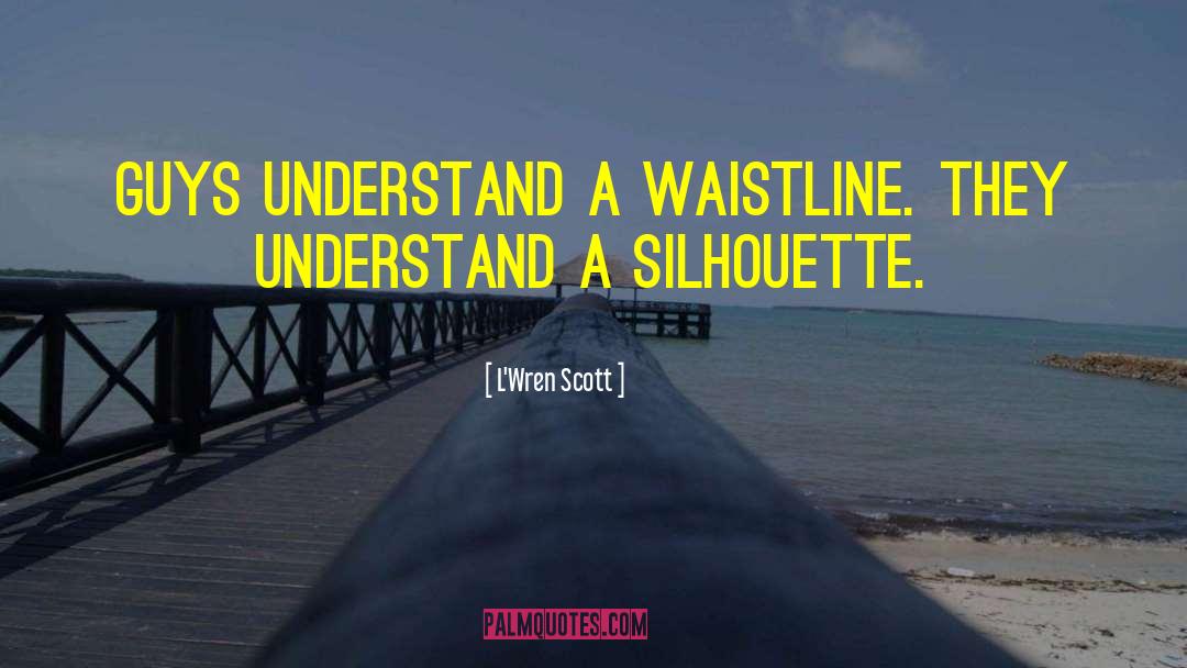 L'Wren Scott Quotes: Guys understand a waistline. They