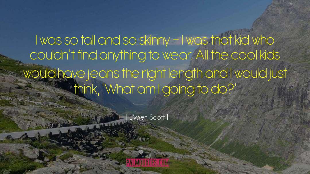 L'Wren Scott Quotes: I was so tall and