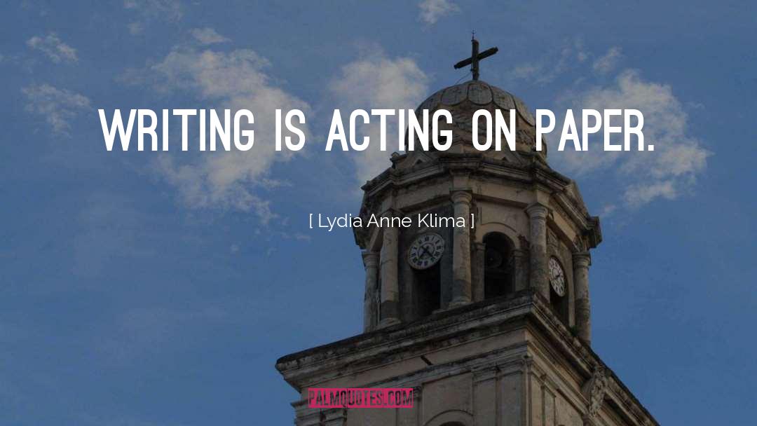 Lydia Anne Klima Quotes: Writing is acting on paper.