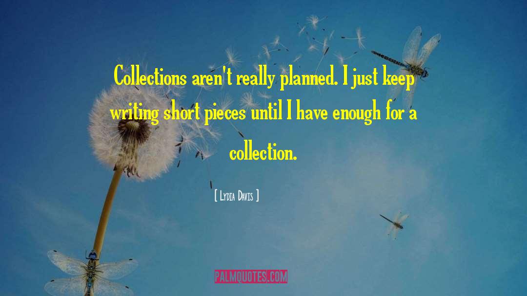 Lydia Davis Quotes: Collections aren't really planned. I