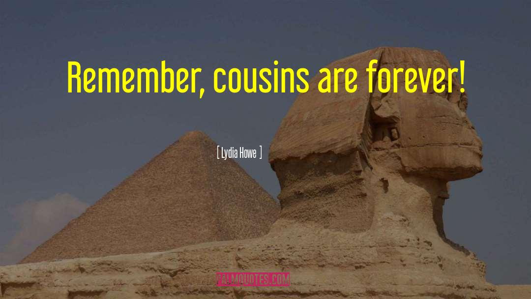 Lydia Howe Quotes: Remember, cousins are forever!