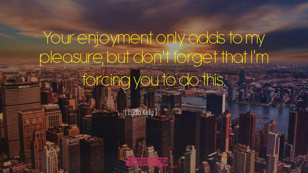 Lydia Kelly Quotes: Your enjoyment only adds to