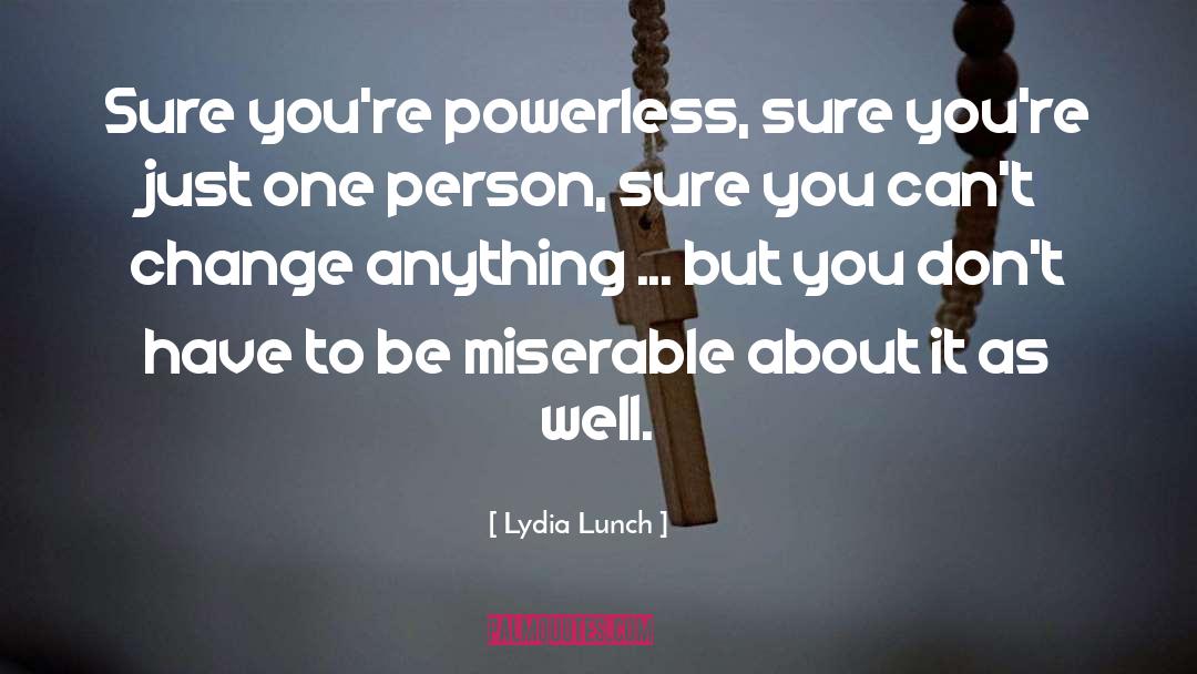 Lydia Lunch Quotes: Sure you're powerless, sure you're