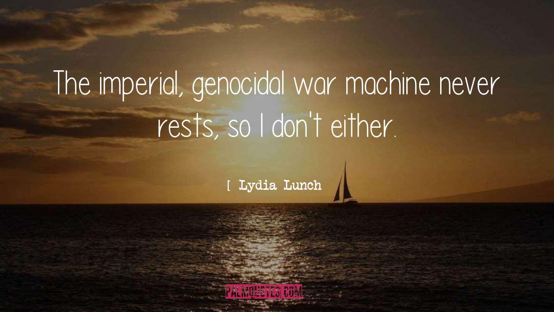 Lydia Lunch Quotes: The imperial, genocidal war machine