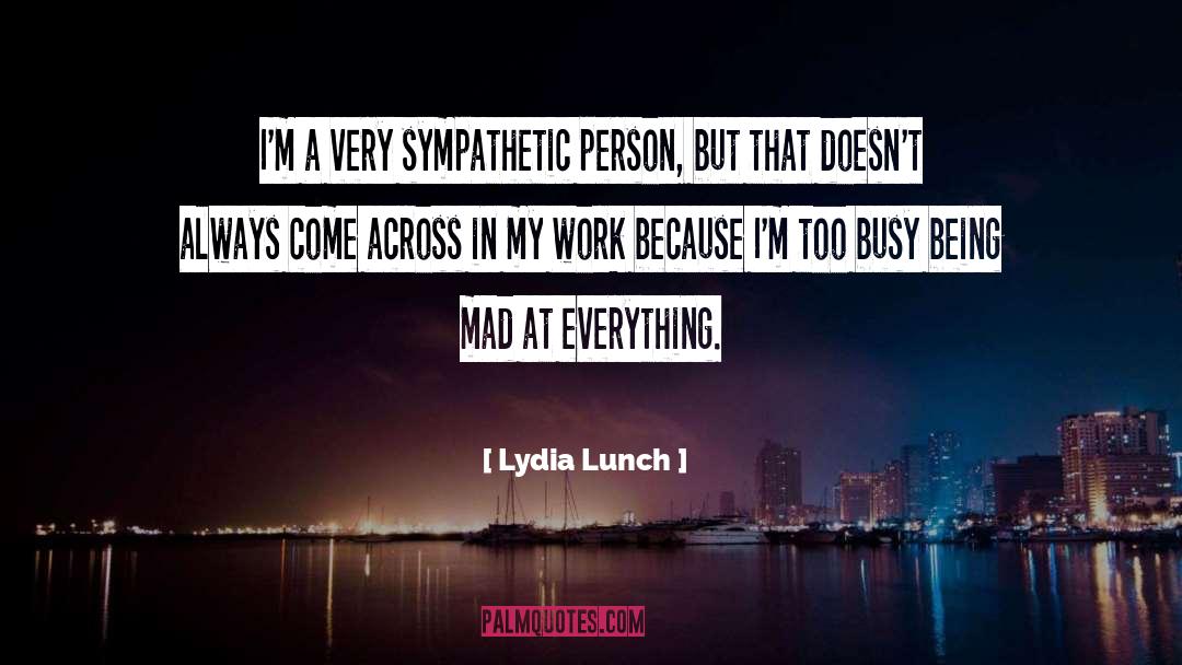 Lydia Lunch Quotes: I'm a very sympathetic person,