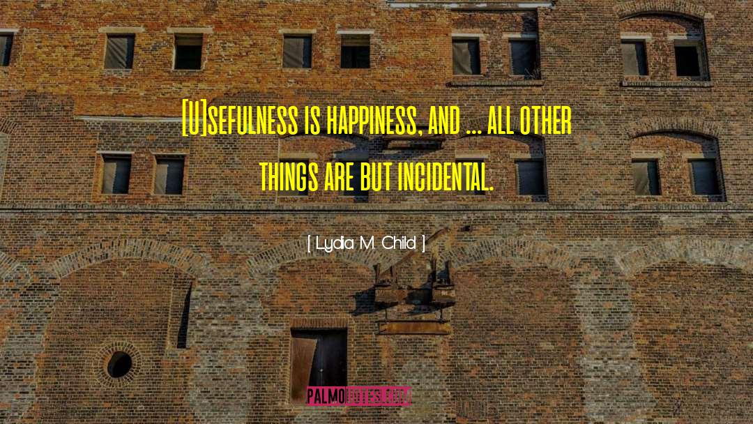 Lydia M. Child Quotes: [U]sefulness is happiness, and ...
